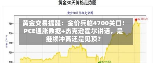 黄金交易提醒：金价兵临4700关口！PCE通胀数据+杰克逊霍尔讲话	，是继续冲高还是见顶？-第2张图片