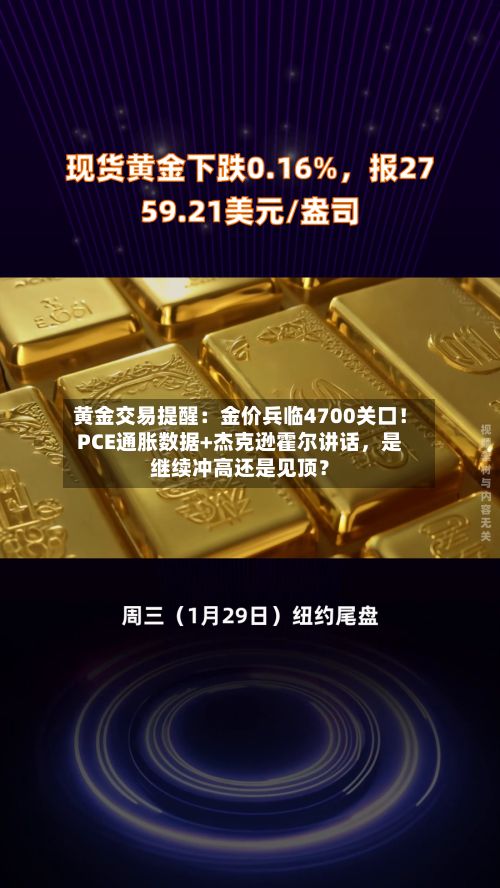黄金交易提醒:金价兵临4700关口!PCE通胀数据+杰克逊霍尔讲话,是继续冲高还是见顶?