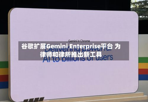 谷歌扩展Gemini Enterprise平台 为律师和律所推出新工具-第2张图片