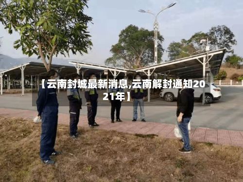 【云南封城最新消息,云南解封通知2021年】-第2张图片