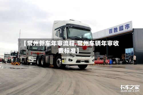 【常州新车年审流程,常州车辆年审收费标准】