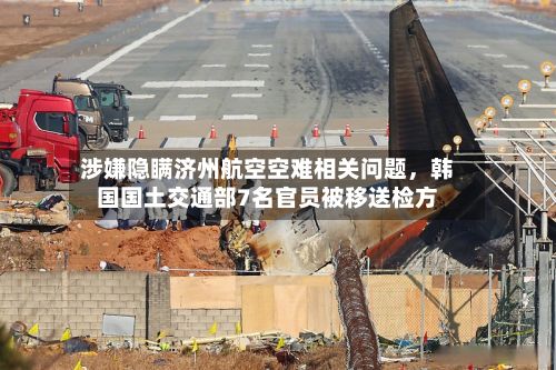 涉嫌隐瞒济州航空空难相关问题，韩国国土交通部7名官员被移送检方