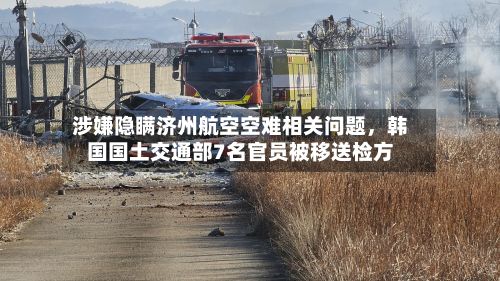 涉嫌隐瞒济州航空空难相关问题，韩国国土交通部7名官员被移送检方-第3张图片