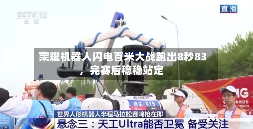 荣耀机器人闪电百米大战跑出8秒83，完赛后稳稳站定-第2张图片