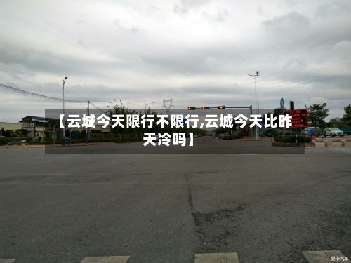 【云城今天限行不限行,云城今天比昨天冷吗】