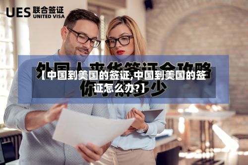 【中国到美国的签证,中国到美国的签证怎么办?】
