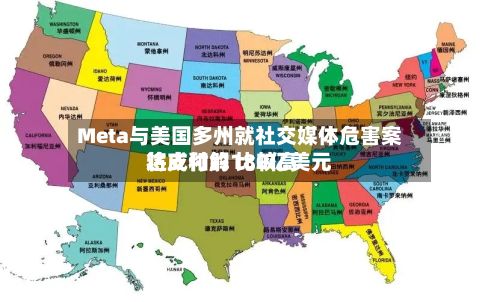 Meta与美国多州就社交媒体危害案达成和解 比较高将支付约180亿美元-第2张图片