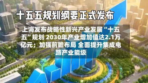 上海发布战略性新兴产业发展“十五五”规划 2030年产业增加值达2.1万亿元；加强前瞻布局 全面提升集成电路产业能级-第3张图片