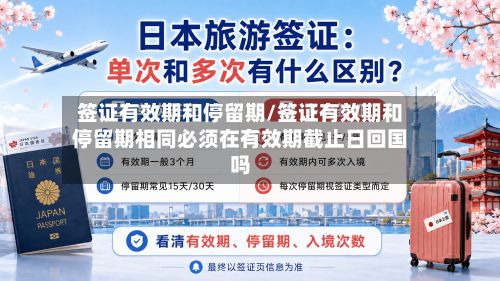 签证有效期和停留期/签证有效期和停留期相同必须在有效期截止日回国吗-第2张图片