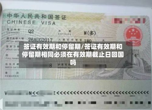 签证有效期和停留期/签证有效期和停留期相同必须在有效期截止日回国吗