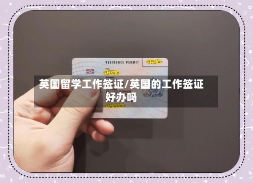 英国留学工作签证/英国的工作签证好办吗-第2张图片