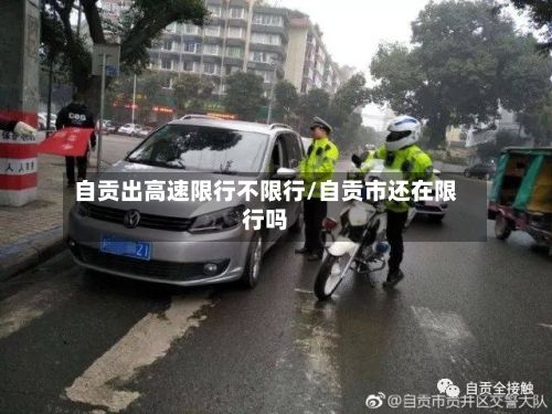 自贡出高速限行不限行/自贡市还在限行吗