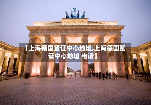 【上海德国签证中心地址,上海德国签证中心地址 电话】-第2张图片