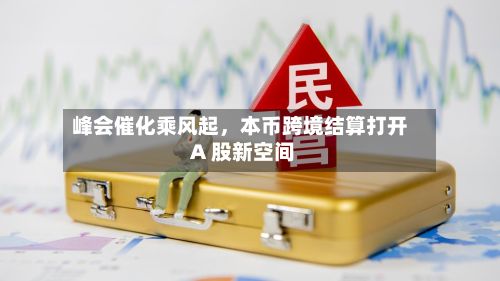 峰会催化乘风起,本币跨境结算打开 A 股新空间