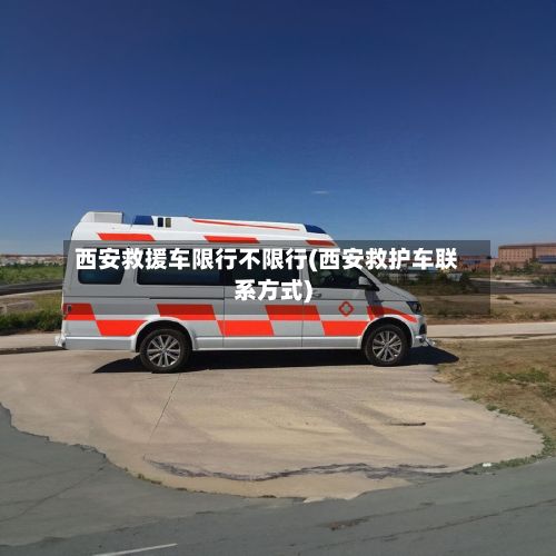 西安救援车限行不限行(西安救护车联系方式)-第2张图片