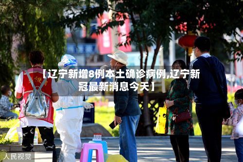 【辽宁新增8例本土确诊病例,辽宁新冠最新消息今天】-第3张图片