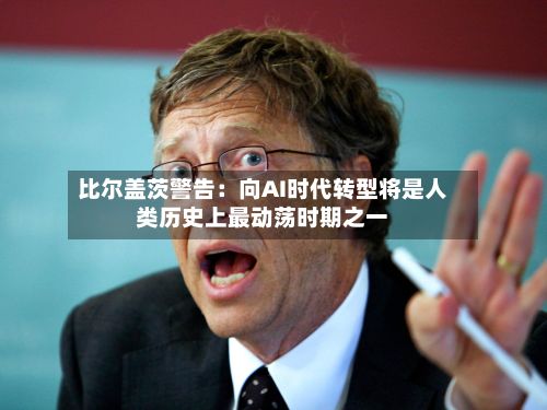 比尔盖茨警告：向AI时代转型将是人类历史上最动荡时期之一-第2张图片