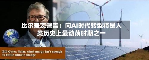 比尔盖茨警告：向AI时代转型将是人类历史上最动荡时期之一