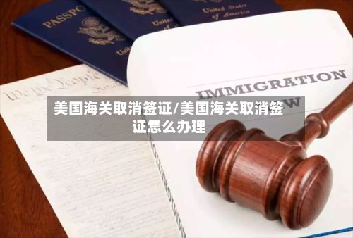 美国海关取消签证/美国海关取消签证怎么办理