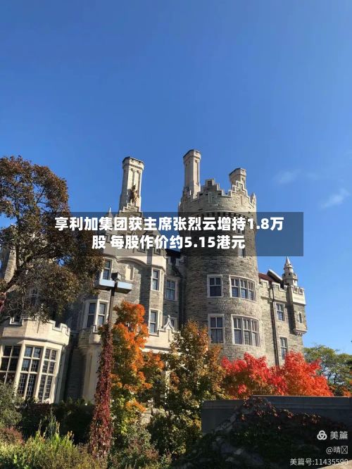 享利加集团获主席张烈云增持1.8万股 每股作价约5.15港元-第1张图片