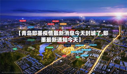 【青岛即墨疫情最新消息今天封城了,即墨最新通知今天】