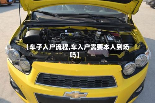 【车子入户流程,车入户需要本人到场吗】-第2张图片