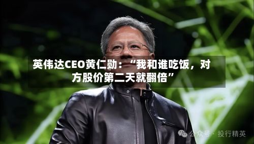英伟达CEO黄仁勋：“我和谁吃饭，对方股价第二天就翻倍	”-第2张图片