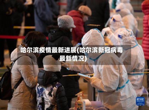 哈尔滨疫情最新进展(哈尔滨新冠病毒最新情况)