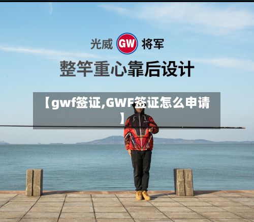 【gwf签证,GWF签证怎么申请】-第2张图片