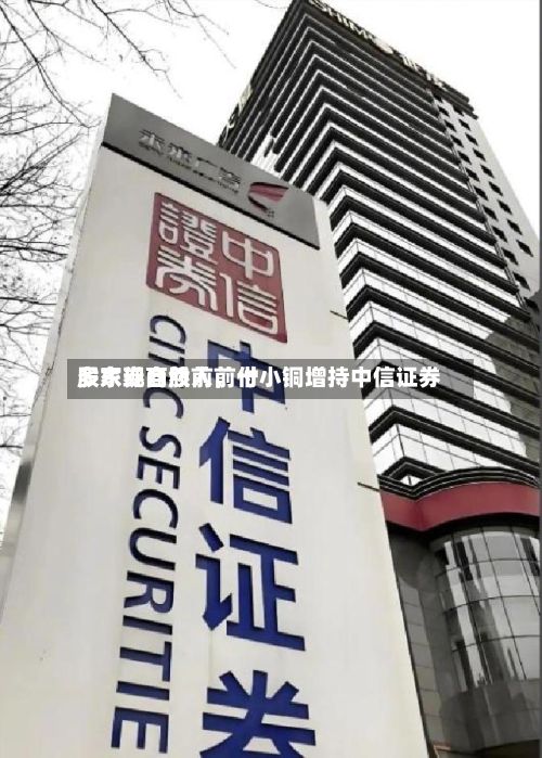 多家券商股前前十
股东现自然人,付小铜增持中信证券