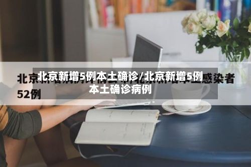 北京新增5例本土确诊/北京新增5例本土确诊病例