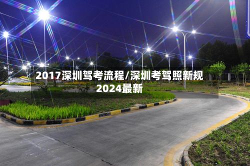 2017深圳驾考流程/深圳考驾照新规2024最新