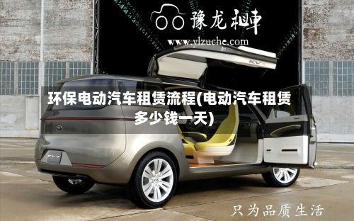 环保电动汽车租赁流程(电动汽车租赁多少钱一天)
