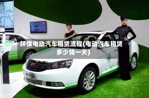 环保电动汽车租赁流程(电动汽车租赁多少钱一天)-第3张图片