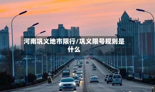 河南巩义地市限行/巩义限号规则是什么-第2张图片
