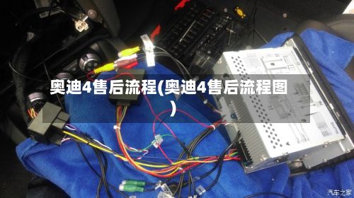 奥迪4售后流程(奥迪4售后流程图)
