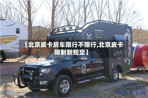 【北京皮卡房车限行不限行,北京皮卡限制新规定】-第3张图片
