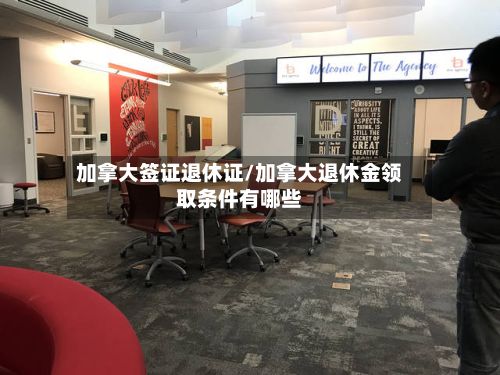 加拿大签证退休证/加拿大退休金领取条件有哪些-第2张图片