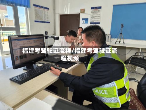 福建考驾驶证流程/福建考驾驶证流程视频-第2张图片