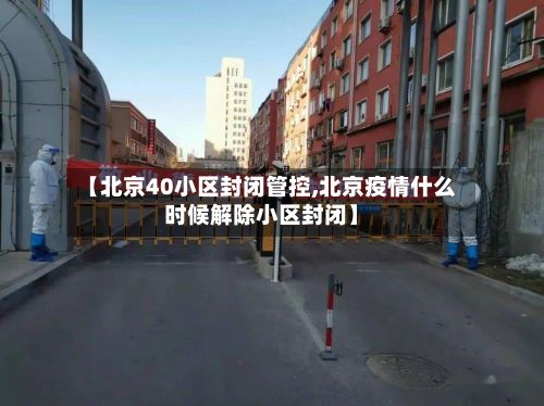 【北京40小区封闭管控,北京疫情什么时候解除小区封闭】