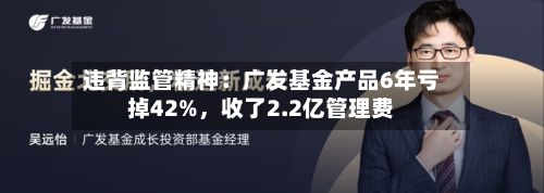 违背监管精神:广发基金产品6年亏掉42%,收了2.2亿管理费