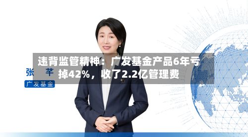 违背监管精神：广发基金产品6年亏掉42%，收了2.2亿管理费-第2张图片