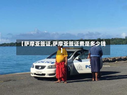 【萨摩亚签证,萨摩亚签证费是多少钱】-第2张图片