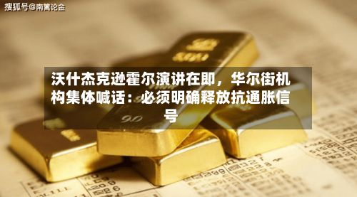 沃什杰克逊霍尔演讲在即，华尔街机构集体喊话：必须明确释放抗通胀信号-第2张图片