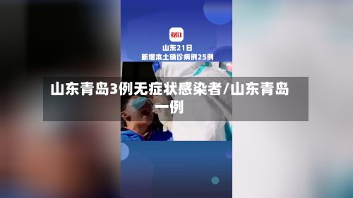 山东青岛3例无症状感染者/山东青岛一例-第3张图片