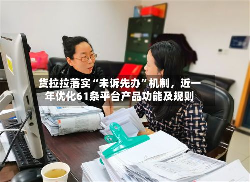 货拉拉落实“未诉先办”机制	，近一年优化61条平台产品功能及规则-第2张图片