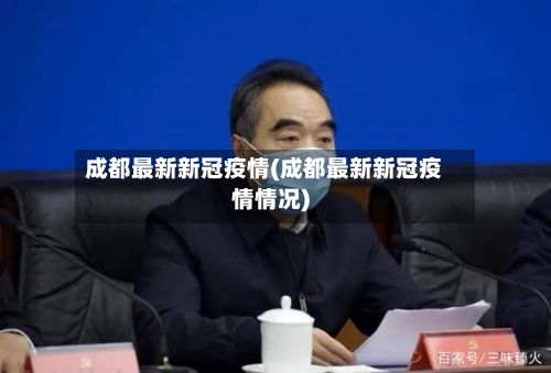 成都最新新冠疫情(成都最新新冠疫情情况)