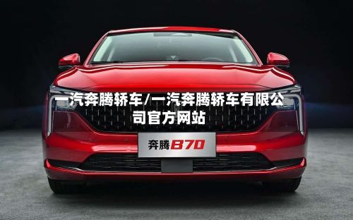 一汽奔腾轿车/一汽奔腾轿车有限公司官方网站
