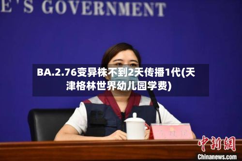 BA.2.76变异株不到2天传播1代(天津格林世界幼儿园学费)
