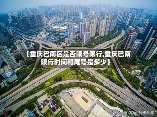 【重庆巴南区是否限号限行,重庆巴南限行时间和尾号是多少】-第3张图片